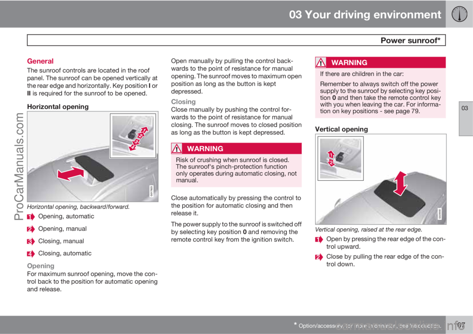 VOLVO V60 2013  Owners Manual 03 Your driving environment
 Power sunroof*
03
* Option/accessory, for more information, see Introduction.107 General
The sunroof controls are located in the roof
panel. The sunroof can be opened vert