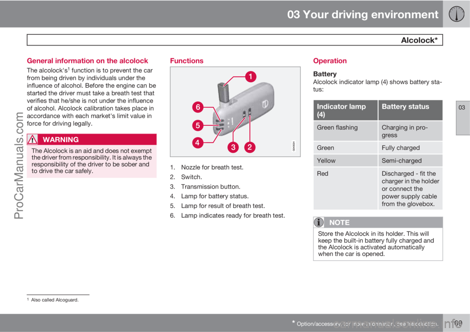VOLVO V60 2013  Owners Manual 03 Your driving environment
  Alcolock*
03
* Option/accessory, for more information, see Introduction.109 General information on the alcolock
The alcolock's1 function is to prevent the car
from be