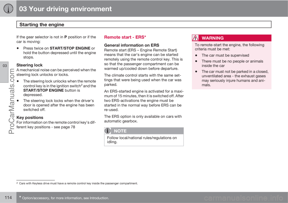 VOLVO V60 2013  Owners Manual 03 Your driving environment
Starting the engine 
03
114* Option/accessory, for more information, see Introduction.
If the gear selector is not in P position or if the
car is moving:
•Press twice on 