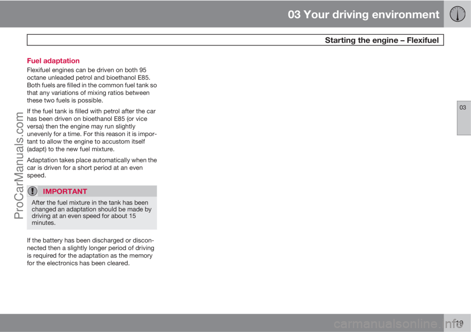 VOLVO V60 2013  Owners Manual 03 Your driving environment
 Starting the engine – Flexifuel
03
119 Fuel adaptation
Flexifuel engines can be driven on both 95
octane unleaded petrol and bioethanol E85.
Both fuels are filled in the