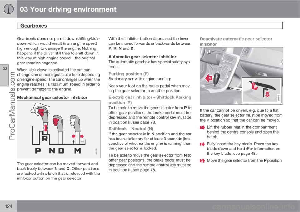 VOLVO V60 2013  Owners Manual 03 Your driving environment
Gearboxes 
03
124
Geartronic does not permit downshifting/kick-
down which would result in an engine speed
high enough to damage the engine. Nothing
happens if the driver s