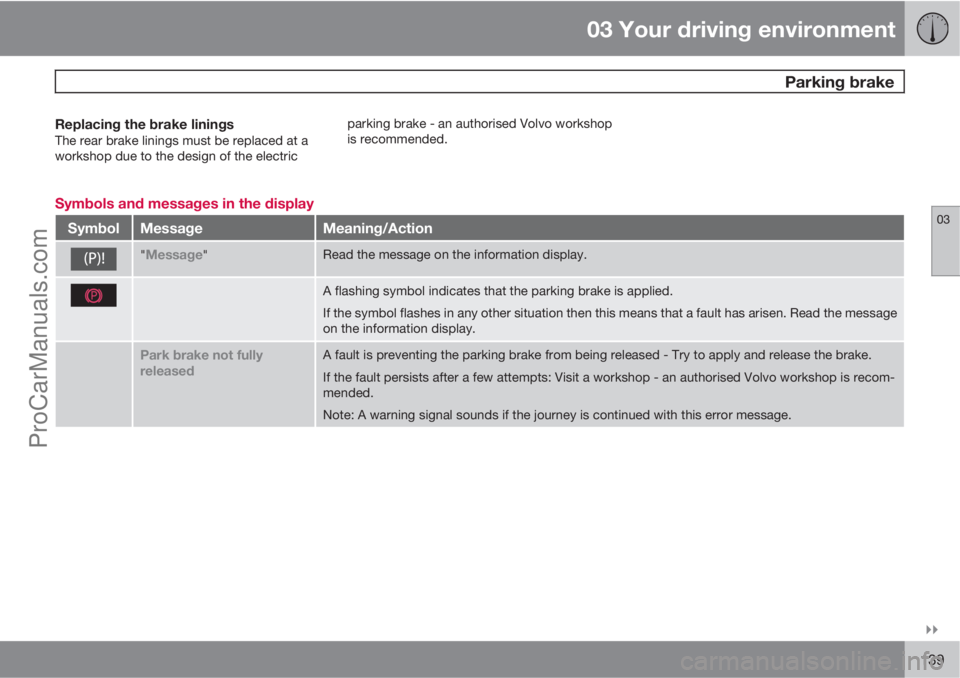 VOLVO V60 2013  Owners Manual 03 Your driving environment
 Parking brake
03

139
Replacing the brake liningsThe rear brake linings must be replaced at a
workshop due to the design of the electricparking brake - an authorised Vol