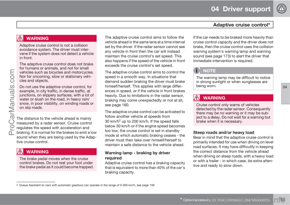 VOLVO V60 2013 Owners Manual 04 Driver support
Adaptive cruise control*
04
* Option/accessory, for more information, see Introduction.155
WARNING
Adaptive cruise control is not a collision
avoidance system. The driver must inte VOLVO V60 2013 Owners Manual 04 Driver support
Adaptive cruise control*
04
* Option/accessory, for more information, see Introduction.155
WARNING
Adaptive cruise control is not a collision
avoidance system. The driver must inte