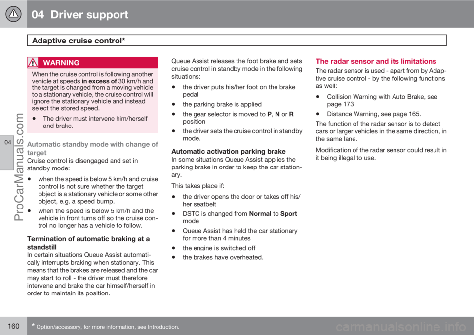 VOLVO V60 2013  Owners Manual 04  Driver support
Adaptive cruise control* 
04
160* Option/accessory, for more information, see Introduction.
WARNING
When the cruise control is following another
vehicle at speeds in excess of 30 km
