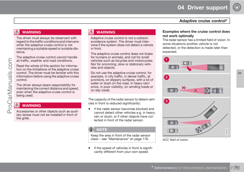 VOLVO V60 2013  Owners Manual 04  Driver support
 Adaptive cruise control*
04
* Option/accessory, for more information, see Introduction.161
WARNING
The driver must always be observant with
regard to the traffic conditions and int