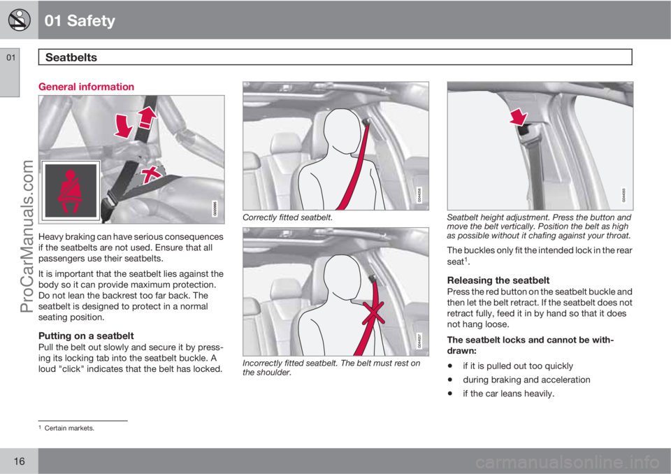 VOLVO V60 2013 User Guide 01 Safety
Seatbelts 01
16
General information
Heavy braking can have serious consequences
if the seatbelts are not used. Ensure that all
passengers use their seatbelts.
It is important that the seatb VOLVO V60 2013 User Guide 01 Safety
Seatbelts 01
16
General information
Heavy braking can have serious consequences
if the seatbelts are not used. Ensure that all
passengers use their seatbelts.
It is important that the seatb