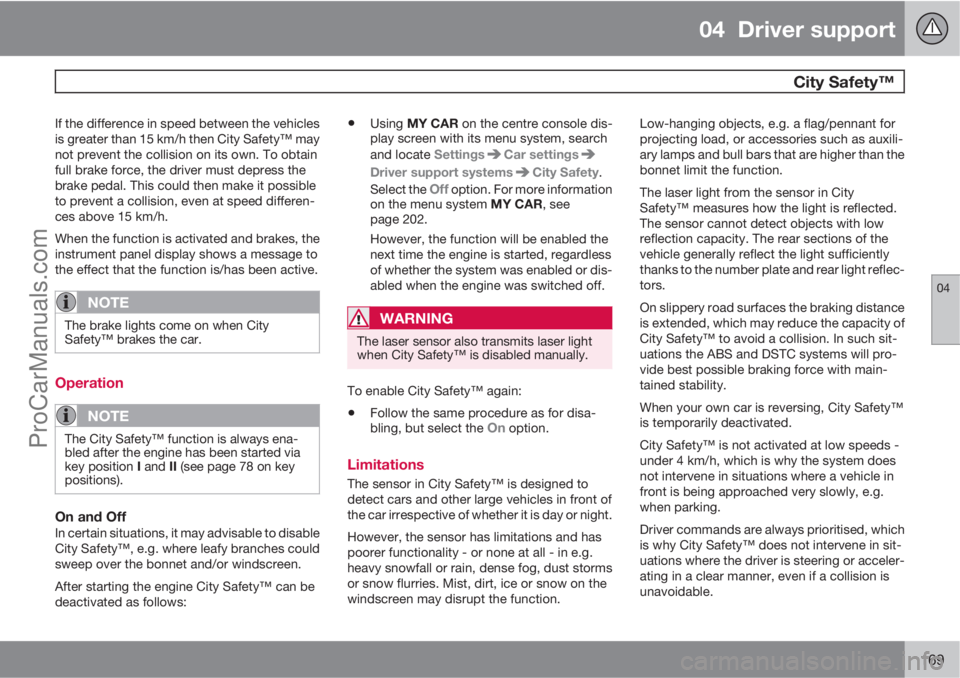 VOLVO V60 2013  Owners Manual 04  Driver support
 City Safety™
04
169
If the difference in speed between the vehicles
is greater than 15 km/h then City Safety™ may
not prevent the collision on its own. To obtain
full brake for