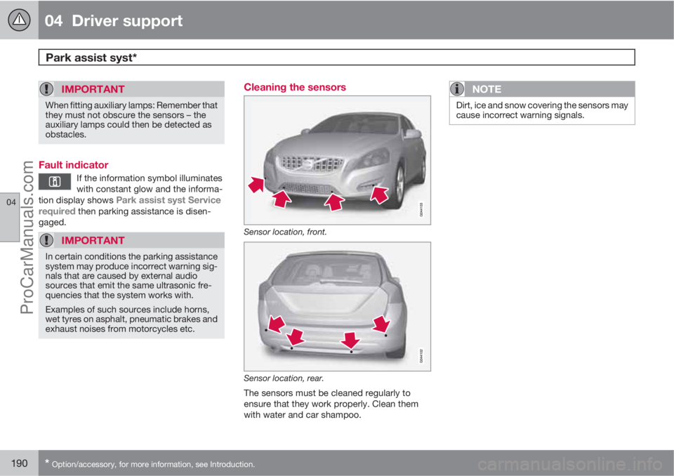 VOLVO V60 2013  Owners Manual 04  Driver support
Park assist syst* 
04
190* Option/accessory, for more information, see Introduction.
IMPORTANT
When fitting auxiliary lamps: Remember that
they must not obscure the sensors – the
