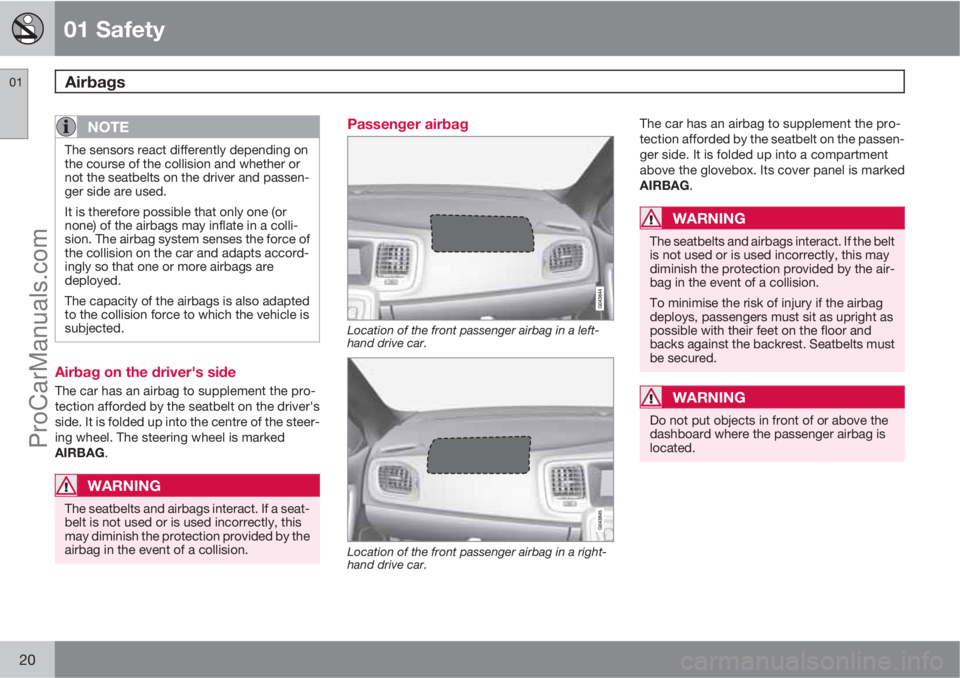 VOLVO V60 2013 Owners Manual 01 Safety
Airbags 01
20
NOTE
The sensors react differently depending on
the course of the collision and whether or
not the seatbelts on the driver and passen-
ger side are used.
It is therefore possib