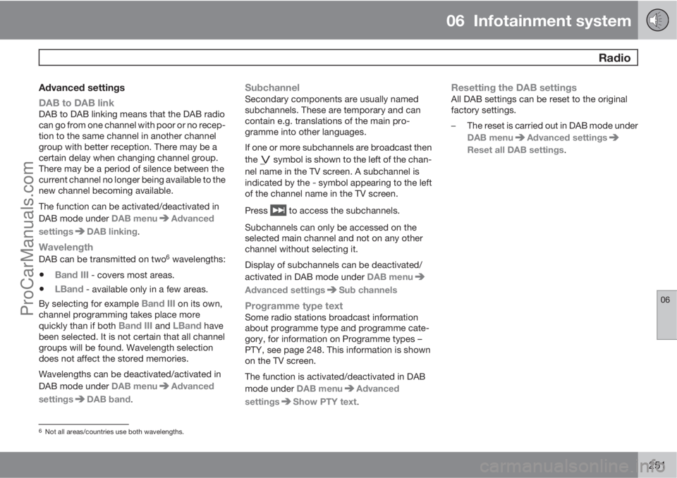 VOLVO V60 2013  Owners Manual 06  Infotainment system
 Radio
06
251
Advanced settings
DAB to DAB link
DAB to DAB linking means that the DAB radio
can go from one channel with poor or no recep-
tion to the same channel in another c