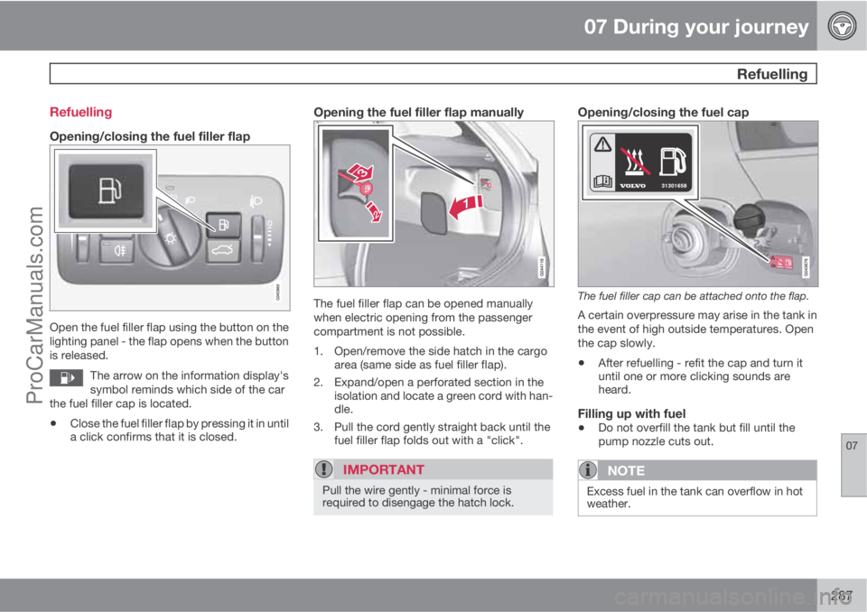 VOLVO V60 2013  Owners Manual 07 During your journey
 Refuelling
07
287 Refuelling
Opening/closing the fuel filler flap
Open the fuel filler flap using the button on the
lighting panel - the flap opens when the button
is released.