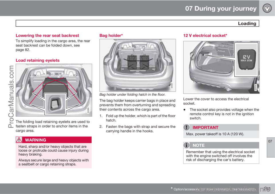 VOLVO V60 2013  Owners Manual 07 During your journey
 Loading
07
* Option/accessory, for more information, see Introduction.293 Lowering the rear seat backrest
To simplify loading in the cargo area, the rear
seat backrest can be f