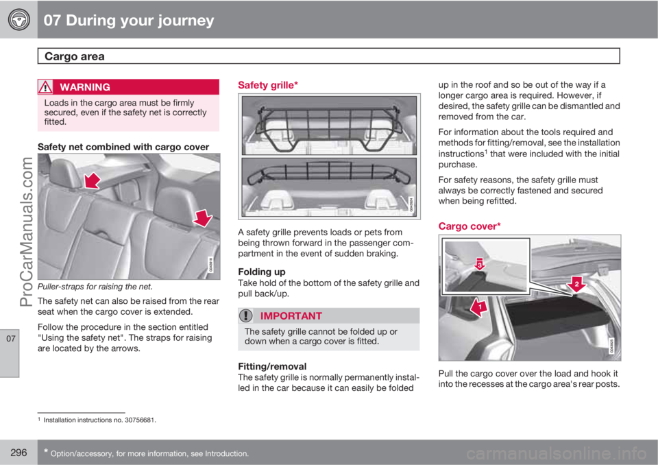 VOLVO V60 2013  Owners Manual 07 During your journey
Cargo area 
07
296* Option/accessory, for more information, see Introduction.
WARNING
Loads in the cargo area must be firmly
secured, even if the safety net is correctly
fitted.