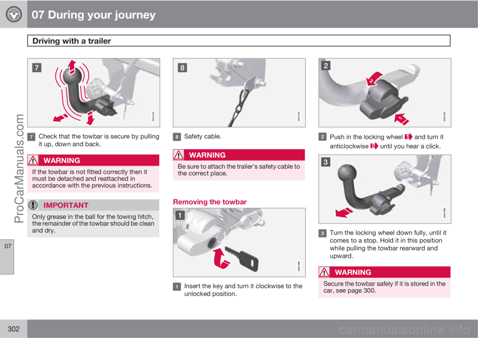 VOLVO V60 2013  Owners Manual 07 During your journey
Driving with a trailer 
07
302
G021494
Check that the towbar is secure by pulling
it up, down and back.
WARNING
If the towbar is not fitted correctly then it
must be detached an