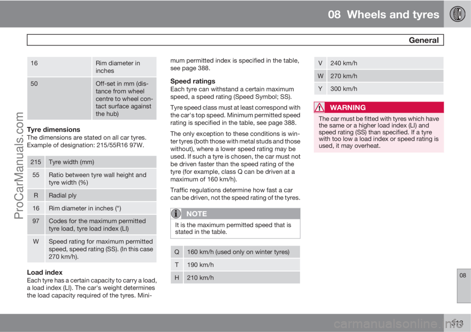 VOLVO V60 2013  Owners Manual 08  Wheels and tyres
 General
08
313
16Rim diameter in
inches
50Off-set in mm (dis-
tance from wheel
centre to wheel con-
tact surface against
the hub)
Tyre dimensionsThe dimensions are stated on all 