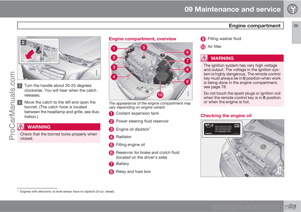 VOLVO V60 2013  Owners Manual 09 Maintenance and service
 Engine compartment09
329
Turn the handle about 20-25 degrees
clockwise. You will hear when the catch
releases.
Move the catch to the left and open the
bonnet. (The catch ho