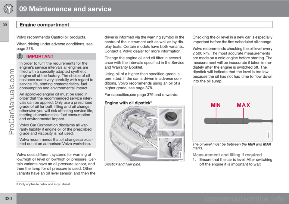 VOLVO V60 2013  Owners Manual 09 Maintenance and service
Engine compartment 09
330
Volvo recommends Castrol oil products.
When driving under adverse conditions, see
page 378.
IMPORTANT
In order to fulfil the requirements for the
e