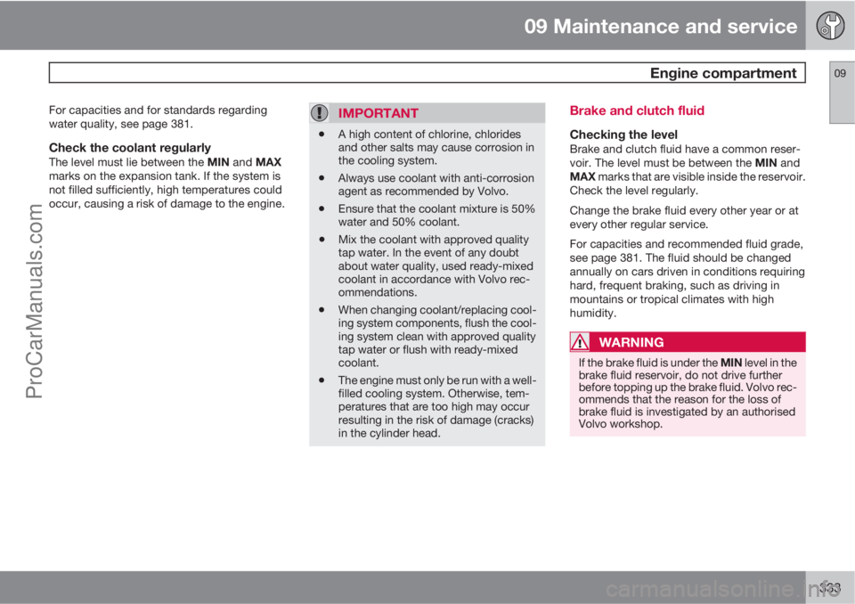 VOLVO V60 2013  Owners Manual 09 Maintenance and service
 Engine compartment09
333
For capacities and for standards regarding
water quality, see page 381.
Check the coolant regularlyThe level must lie between the MIN and MAX
marks