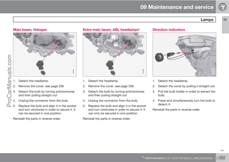 VOLVO V60 2013  Owners Manual 09 Maintenance and service
 Lamps09

* Option/accessory, for more information, see Introduction.337 Main beam, Halogen
1. Detach the headlamp.
2. Remove the cover, see page 336
3. Detach the bulb by