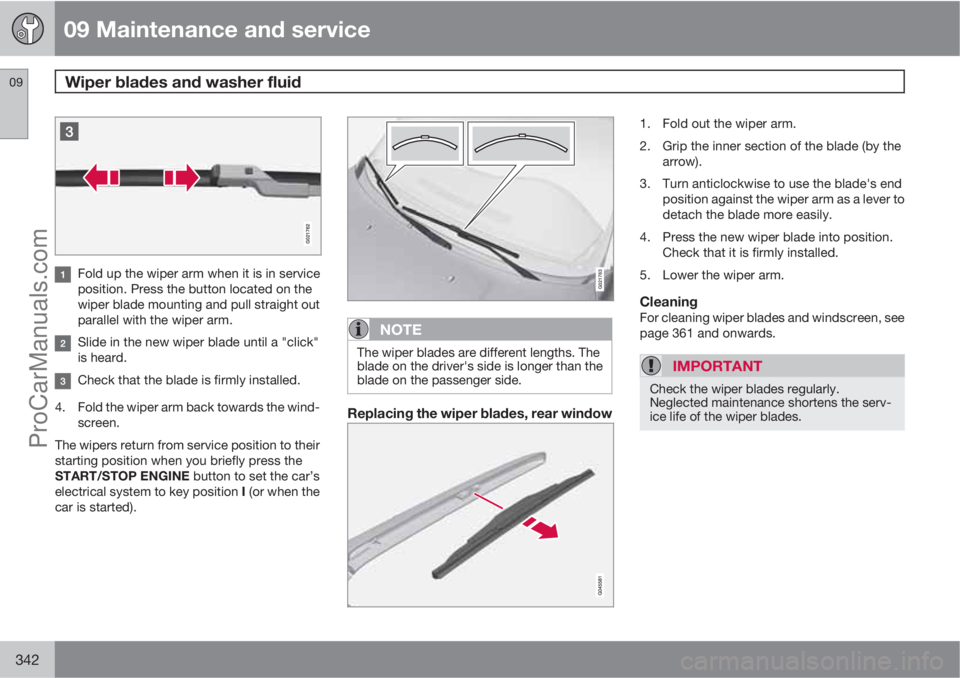 VOLVO V60 2013  Owners Manual 09 Maintenance and service
Wiper blades and washer fluid 09
342
Fold up the wiper arm when it is in service
position. Press the button located on the
wiper blade mounting and pull straight out
paralle
