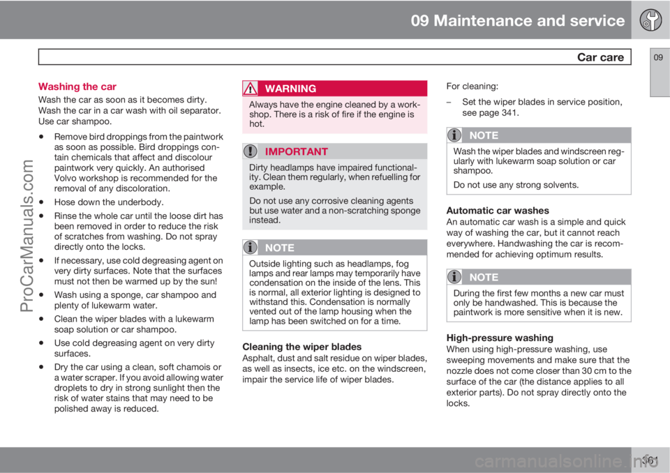 VOLVO V60 2013  Owners Manual 09 Maintenance and service
 Car care09
361 Washing the car
Wash the car as soon as it becomes dirty.
Wash the car in a car wash with oil separator.
Use car shampoo.
•Remove bird droppings from the p