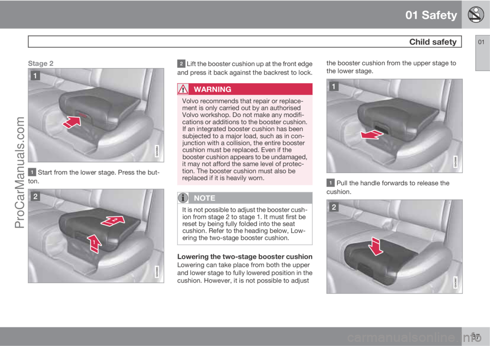 VOLVO V60 2013 Owners Guide 01 Safety
 Child safety01
37
Stage 2
 Start from the lower stage. Press the but-
ton.
 Lift the booster cushion up at the front edge
and press it back against the backrest to lock.
WARNING
Volvo recom