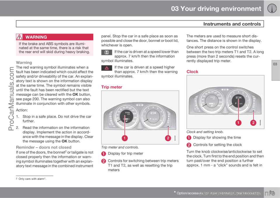 VOLVO V60 2013 Manual PDF 03 Your driving environment
 Instruments and controls
03
* Option/accessory, for more information, see Introduction.75
WARNING
If the brake and ABS symbols are illumi-
nated at the same time, there is
