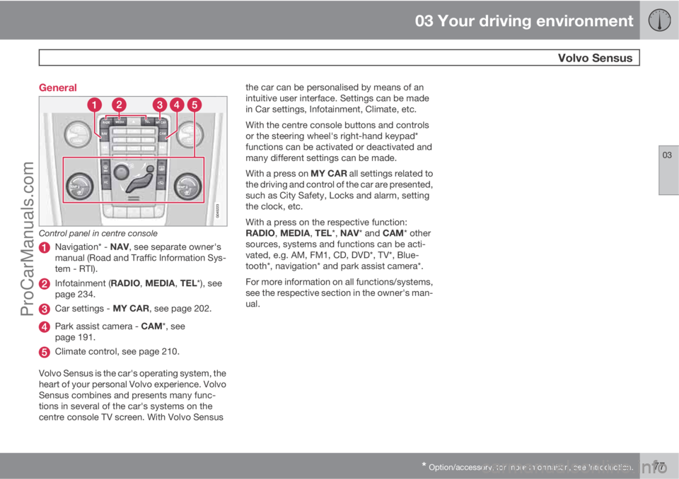 VOLVO V60 2013  Owners Manual 03 Your driving environment
  Volvo Sensus
03
* Option/accessory, for more information, see Introduction.77 General
Control panel in centre console
Navigation* - NAV, see separate owner's
manual (