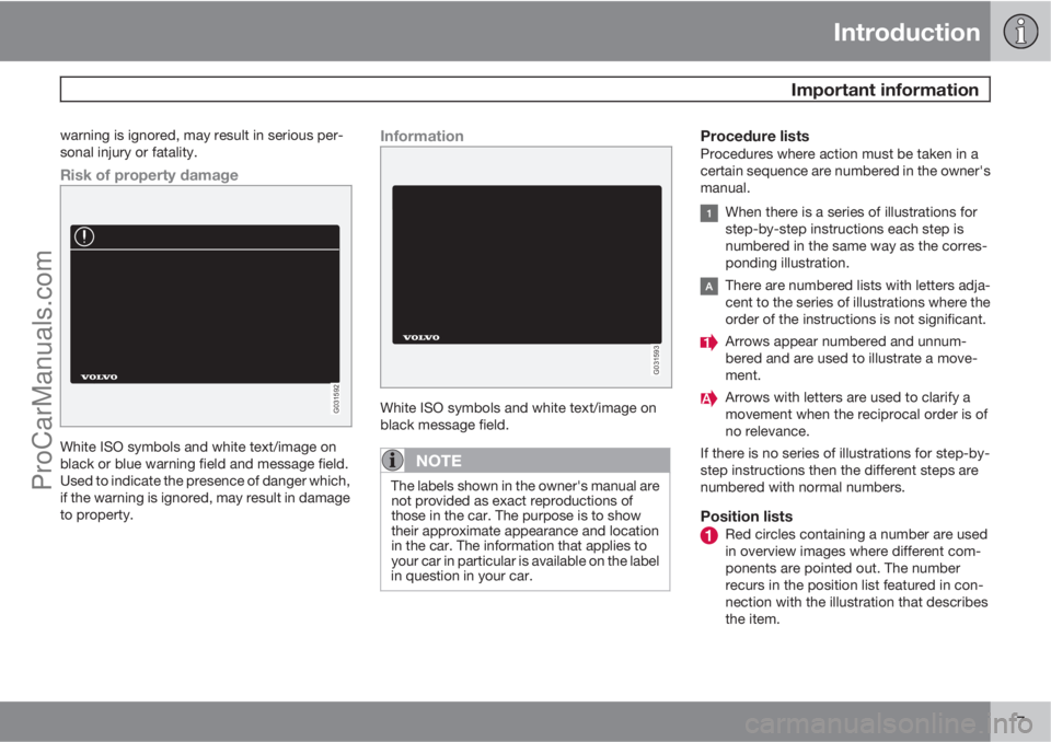 VOLVO V60 2013  Owners Manual Introduction
 Important information
7
warning is ignored, may result in serious per-
sonal injury or fatality.
Risk of property damage
G031592
White ISO symbols and white text/image on
black or blue w