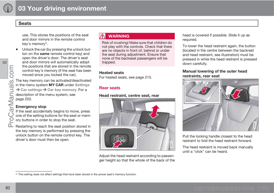 VOLVO V60 2013  Owners Manual 03 Your driving environment
Seats 
03
82
use. This stores the positions of the seat
and door mirrors in the remote control
key's memory
4.
•Unlock the car (by pressing the unlock but-
ton on the