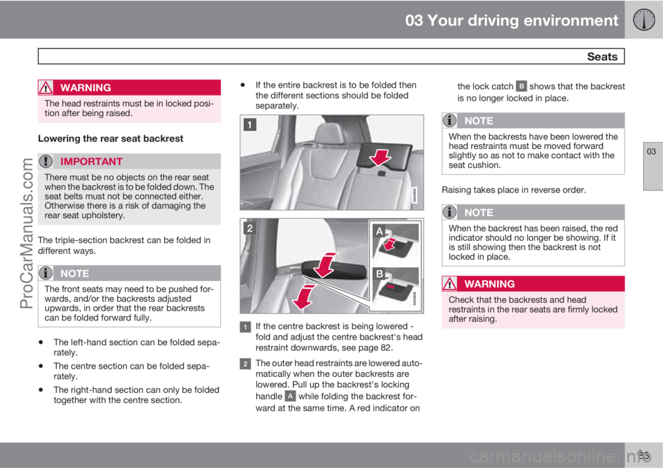 VOLVO V60 2013 Manual Online 03 Your driving environment
 Seats
03
83
WARNING
The head restraints must be in locked posi-
tion after being raised.
Lowering the rear seat backrest
IMPORTANT
There must be no objects on the rear sea