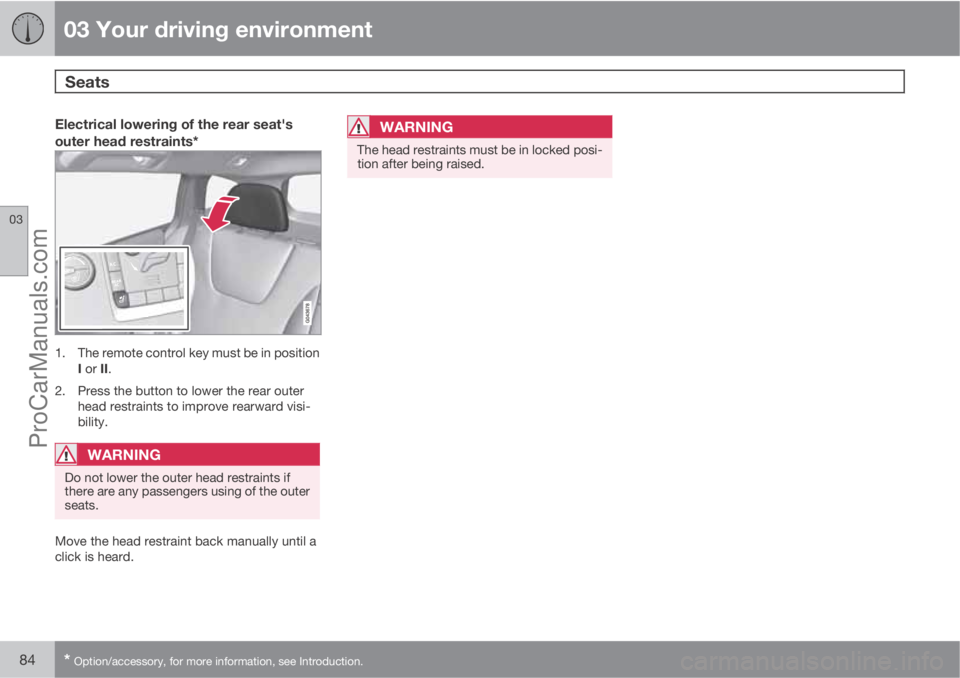 VOLVO V60 2013 Manual Online 03 Your driving environment
Seats 
03
84* Option/accessory, for more information, see Introduction.
Electrical lowering of the rear seat's
outer head restraints*
1. The remote control key must be 
