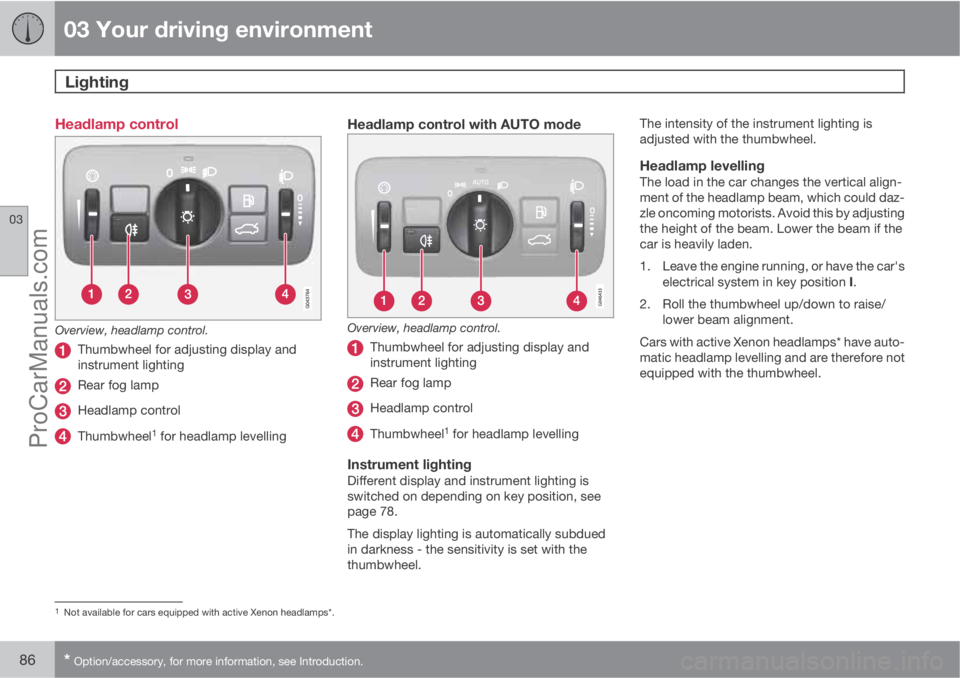 VOLVO V60 2013 Manual Online 03 Your driving environment
Lighting 
03
86* Option/accessory, for more information, see Introduction.
Headlamp control
Overview, headlamp control.
Thumbwheel for adjusting display and
instrument ligh