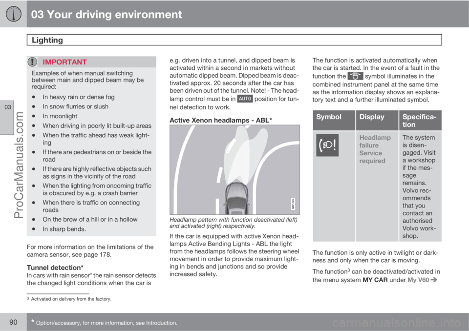 VOLVO V60 2013  Owners Manual 03 Your driving environment
Lighting 
03
90* Option/accessory, for more information, see Introduction.
IMPORTANT
Examples of when manual switching
between main and dipped beam may be
required:
•In h