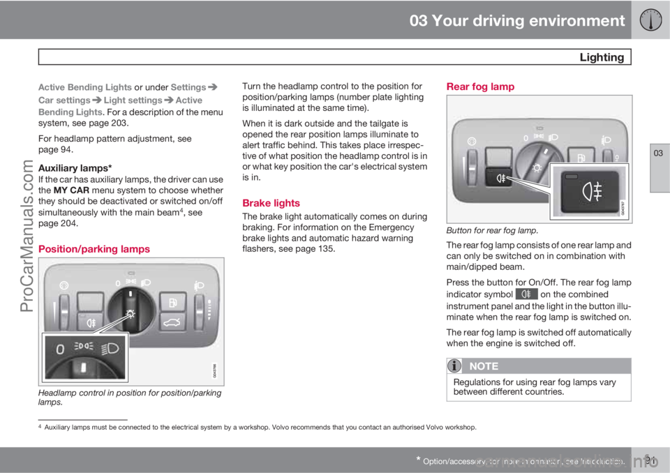 VOLVO V60 2013  Owners Manual 03 Your driving environment
 Lighting
03
* Option/accessory, for more information, see Introduction.91
Active Bending Lights or under Settings
Car settingsLight settingsActive
Bending Lights. For a de