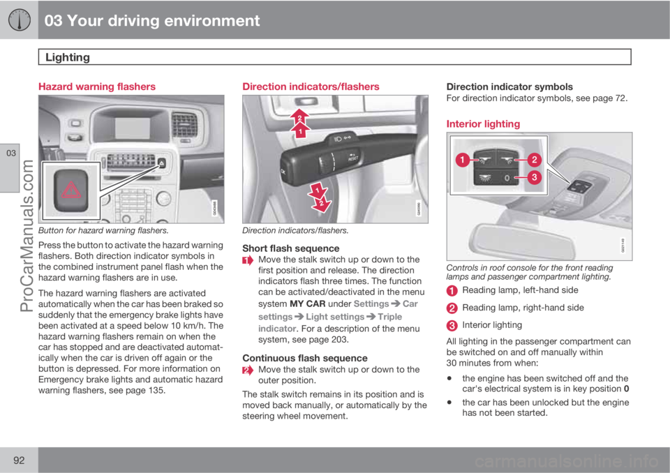 VOLVO V60 2013  Owners Manual 03 Your driving environment
Lighting 
03
92
Hazard warning flashers
Button for hazard warning flashers.
Press the button to activate the hazard warning
flashers. Both direction indicator symbols in
th