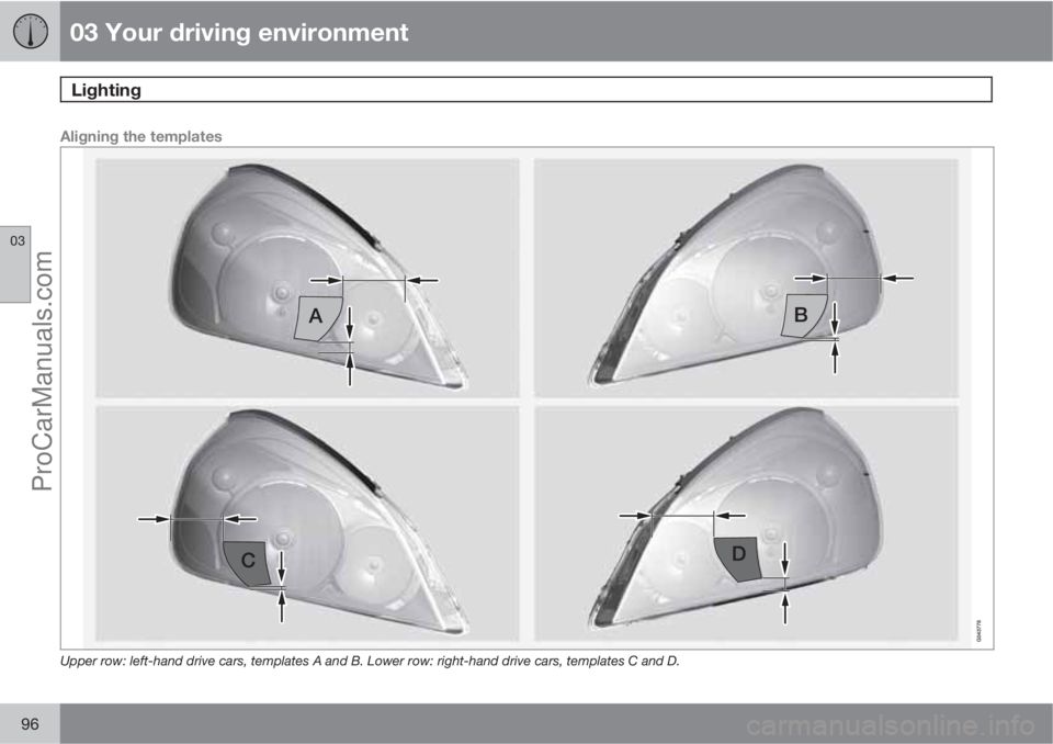 VOLVO V60 2013  Owners Manual 03 Your driving environment
Lighting 
03
96
Aligning the templates
Upper row: left-hand drive cars, templates A and B. Lower row: right-hand drive cars, templates C and D.
ProCarManuals.com 