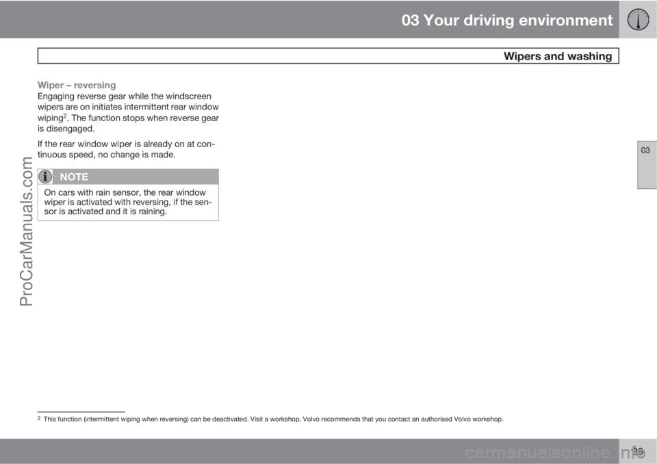 VOLVO V60 2012  Owners Manual 03 Your driving environment
 Wipers and washing
03
99
Wiper – reversingEngaging reverse gear while the windscreen
wipers are on initiates intermittent rear window
wiping
2. The function stops when r