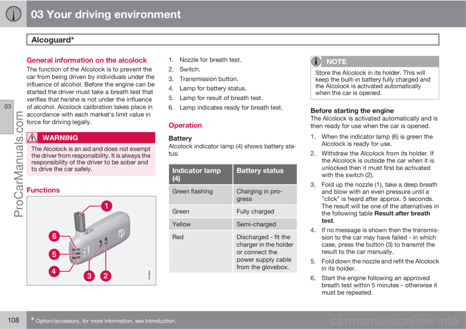 VOLVO V60 2012  Owners Manual 03 Your driving environment
Alcoguard* 
03
108* Option/accessory, for more information, see Introduction.
General information on the alcolock
The function of the Alcolock is to prevent the
car from be