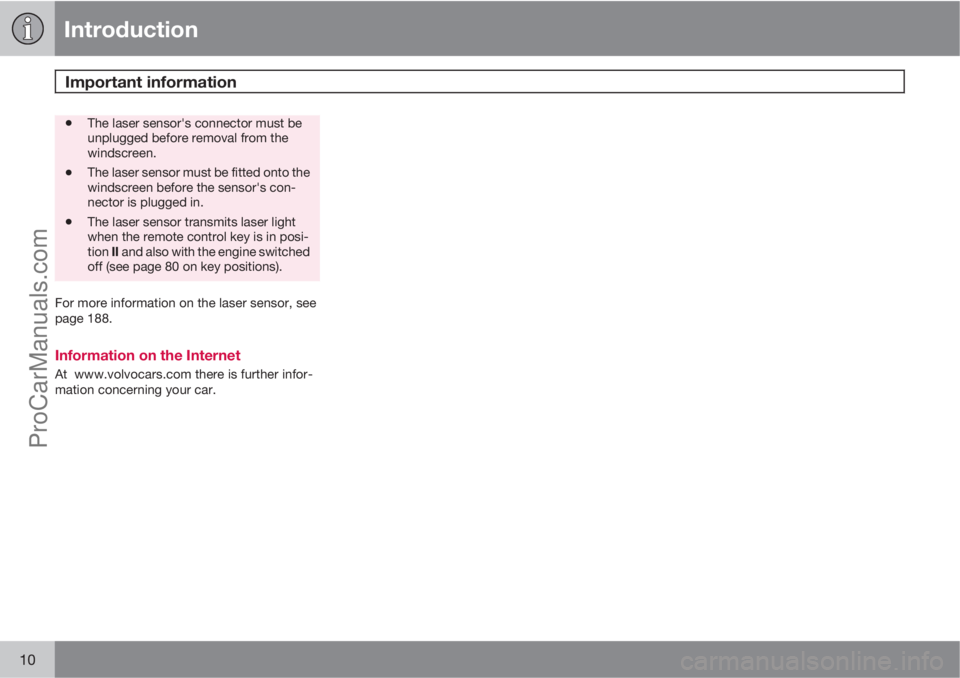 VOLVO V60 2012  Owners Manual Introduction
Important information 
10
•The laser sensor's connector must be
unplugged before removal from the
windscreen.
•The laser sensor must be fitted onto the
windscreen before the senso