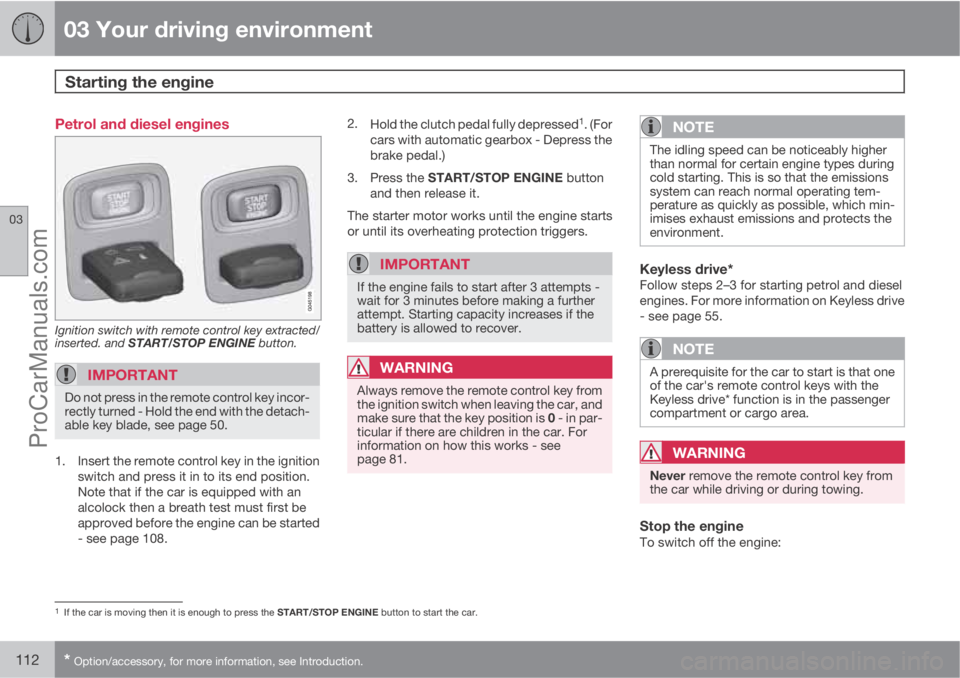 VOLVO V60 2012 Owners Manual 03 Your driving environment
Starting the engine
03
112* Option/accessory, for more information, see Introduction.
Petrol and diesel engines
Ignition switch with remote control key extracted/
inserted VOLVO V60 2012 Owners Manual 03 Your driving environment
Starting the engine
03
112* Option/accessory, for more information, see Introduction.
Petrol and diesel engines
Ignition switch with remote control key extracted/
inserted
