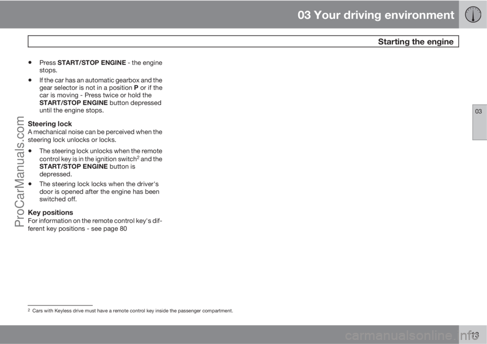 VOLVO V60 2012 Owners Manual 03 Your driving environment
Starting the engine
03
113
•Press START/STOP ENGINE - the engine
stops.
•If the car has an automatic gearbox and the
gear selector is not in a position P or if the
car VOLVO V60 2012 Owners Manual 03 Your driving environment
Starting the engine
03
113
•Press START/STOP ENGINE - the engine
stops.
•If the car has an automatic gearbox and the
gear selector is not in a position P or if the
car
