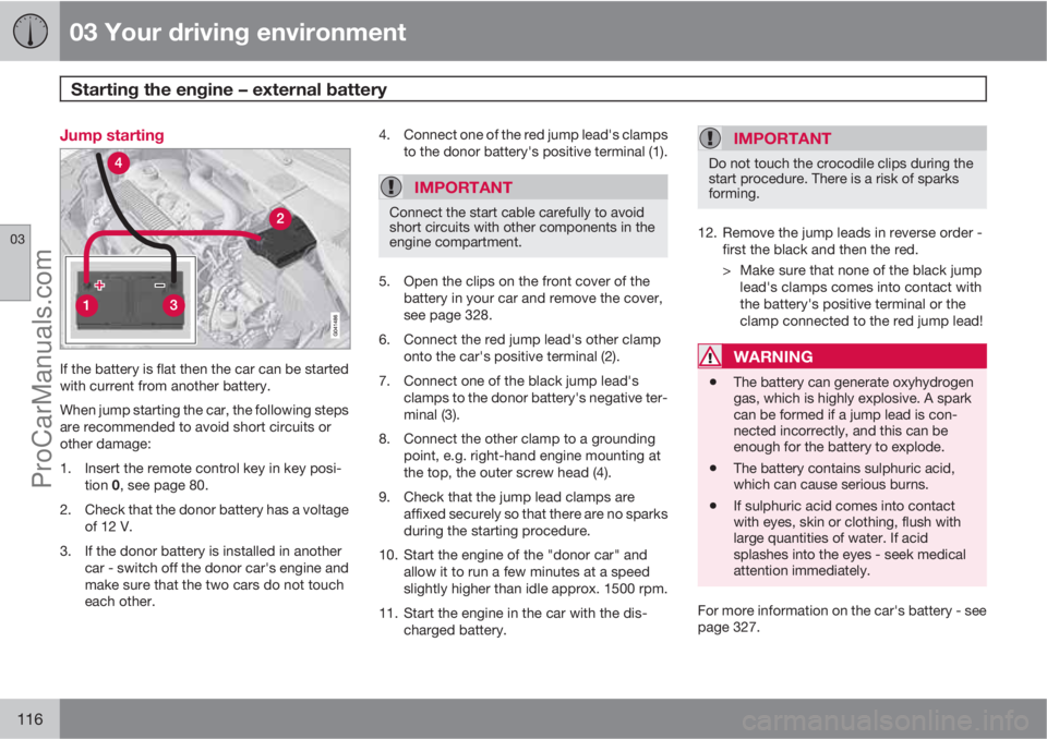 VOLVO V60 2012 Owners Manual 03 Your driving environment
Starting the engine – external battery
03
116
Jump starting
If the battery is flat then the car can be started
with current from another battery.
When jump starting the VOLVO V60 2012 Owners Manual 03 Your driving environment
Starting the engine – external battery
03
116
Jump starting
If the battery is flat then the car can be started
with current from another battery.
When jump starting the
