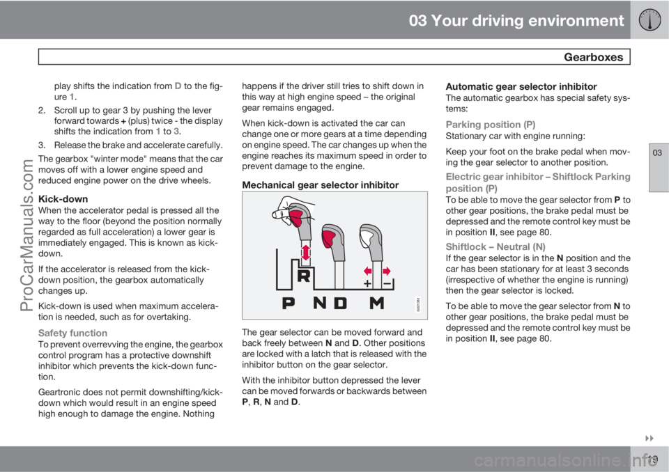 VOLVO V60 2012  Owners Manual 03 Your driving environment
 Gearboxes
03

119
play shifts the indication from D to the fig-
ure 1.
2. Scroll up to gear 3 by pushing the lever
forward towards + (plus) twice - the display
shifts th