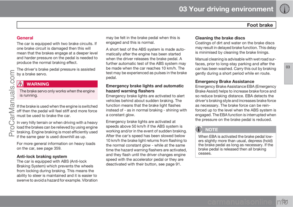 VOLVO V60 2012  Owners Manual 03 Your driving environment
 Foot brake
03
131 General
The car is equipped with two brake circuits. If
one brake circuit is damaged then this will
mean that the brakes engage at a deeper level
and har