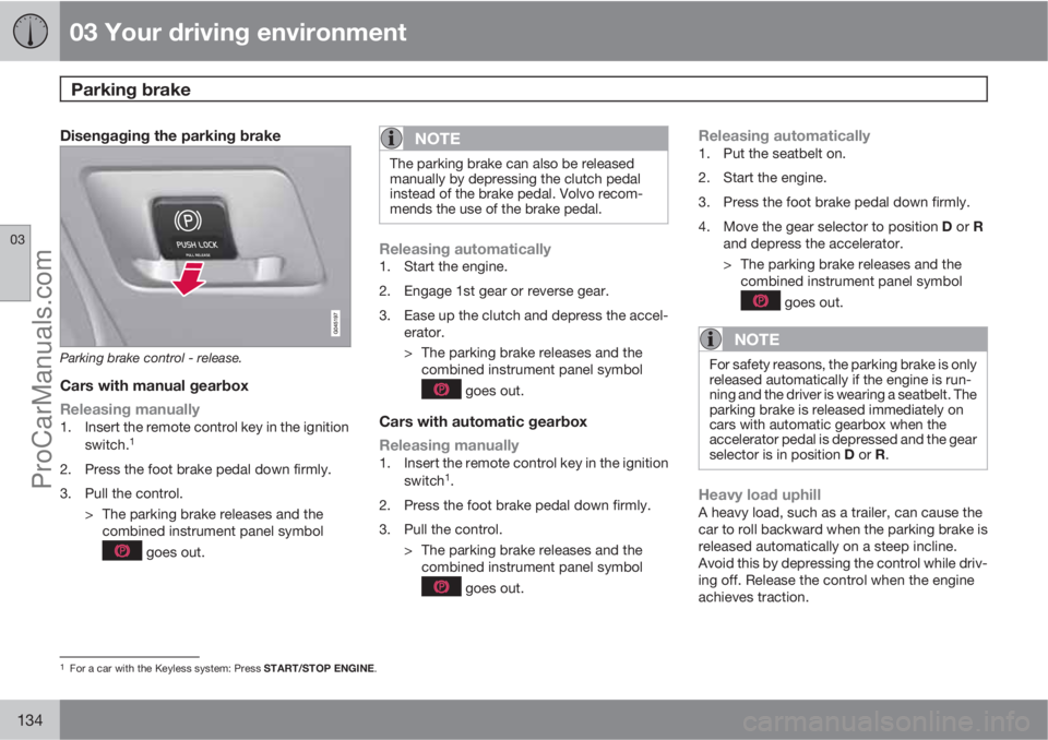 VOLVO V60 2012  Owners Manual 03 Your driving environment
Parking brake 
03
134
Disengaging the parking brake
Parking brake control - release.
Cars with manual gearbox
Releasing manually
1. Insert the remote control key in the ign