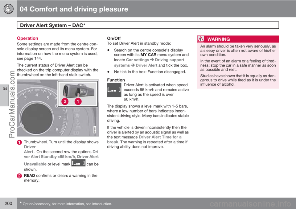 VOLVO V60 2012 Owners Manual 04 Comfort and driving pleasure
Driver Alert System – DAC*
04
200* Option/accessory, for more information, see Introduction.
Operation
Some settings are made from the centre con-
sole display scree VOLVO V60 2012 Owners Manual 04 Comfort and driving pleasure
Driver Alert System – DAC*
04
200* Option/accessory, for more information, see Introduction.
Operation
Some settings are made from the centre con-
sole display scree