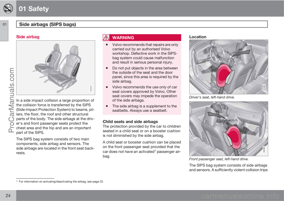 VOLVO V60 2012 Owners Manual 01 Safety
Side airbags (SIPS bags) 01
24
Side airbag
G032949
In a side impact collision a large proportion of
the collision force is transferred by the SIPS
(Side Impact Protection System) to beams, VOLVO V60 2012 Owners Manual 01 Safety
Side airbags (SIPS bags) 01
24
Side airbag
G032949
In a side impact collision a large proportion of
the collision force is transferred by the SIPS
(Side Impact Protection System) to beams,