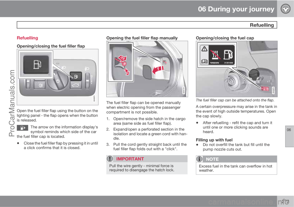 VOLVO V60 2012 Owners Manual 06 During your journey
Refuelling
06
273 Refuelling
Opening/closing the fuel filler flap
Open the fuel filler flap using the button on the
lighting panel - the flap opens when the button
is released. VOLVO V60 2012 Owners Manual 06 During your journey
Refuelling
06
273 Refuelling
Opening/closing the fuel filler flap
Open the fuel filler flap using the button on the
lighting panel - the flap opens when the button
is released.