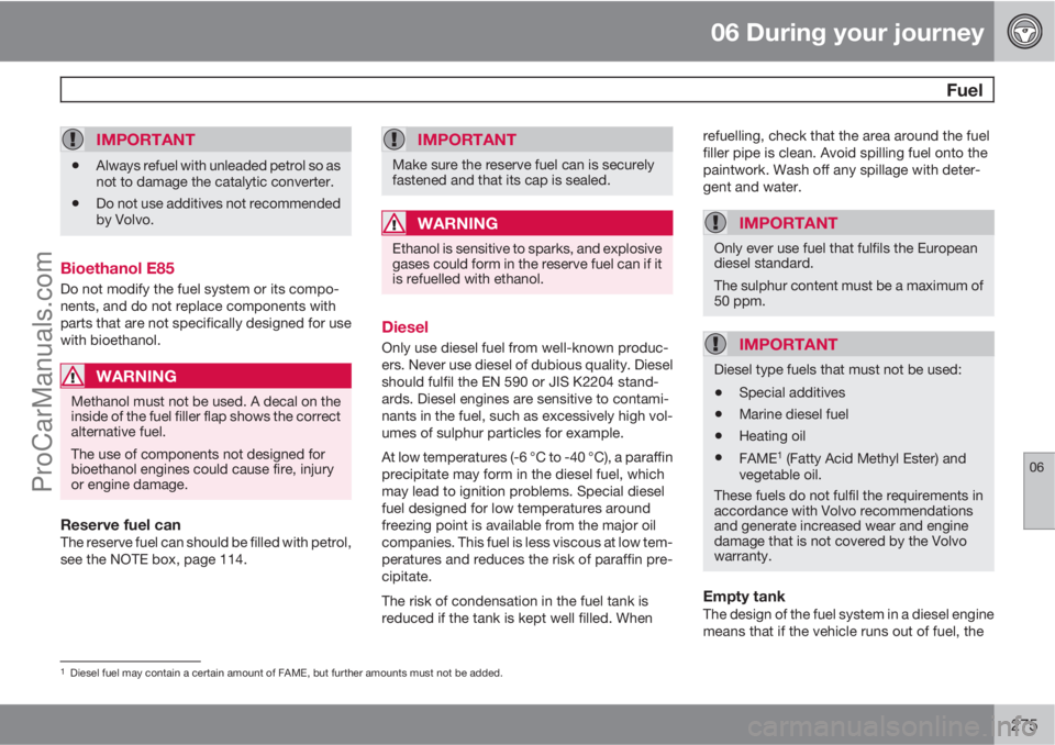 VOLVO V60 2012 Owners Manual 06 During your journey
Fuel
06
275
IMPORTANT
•Always refuel with unleaded petrol so as
not to damage the catalytic converter.
•Do not use additives not recommended
by Volvo.
Bioethanol E85
Do not VOLVO V60 2012 Owners Manual 06 During your journey
Fuel
06
275
IMPORTANT
•Always refuel with unleaded petrol so as
not to damage the catalytic converter.
•Do not use additives not recommended
by Volvo.
Bioethanol E85
Do not